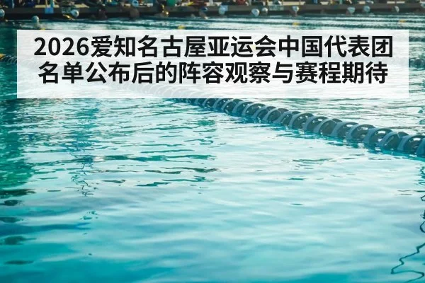 2026爱知名古屋亚运会中国代表团名单公布后的阵容观察与赛程期待